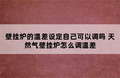 壁挂炉的温差设定自己可以调吗 天然气壁挂炉怎么调温差